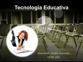 Tecnología Educativa

Jeannette Quiles Acevedo
COIS 202

 