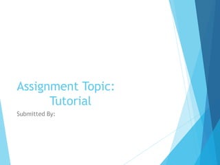 Assignment Topic:
Tutorial
Submitted By:
 