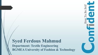 Confident
HowToBeSelf
Syed Ferdous Mahmud
Department: Textile Engineering
BGMEA University of Fashion & Technology
 