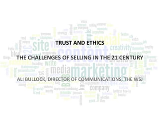 TRUST AND ETHICS
THE CHALLENGES OF SELLING IN THE 21 CENTURY
ALI BULLOCK, DIRECTOR OF COMMUNICATIONS, THE WSJ
 