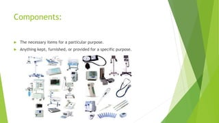 Components:
 The necessary items for a particular purpose.
 Anything kept, furnished, or provided for a specific purpose.
 