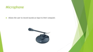 Microphone
 Allows the user to record sounds as input to their computer.
 