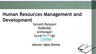 Human Resources Management and
Development
Sainath Balasani
BalReddy
Anthangari
Gurdeep Singh
Advisor: Agita Donina
 