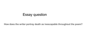 Essay question
How does the writer portray death as inescapable throughout the poem?
 