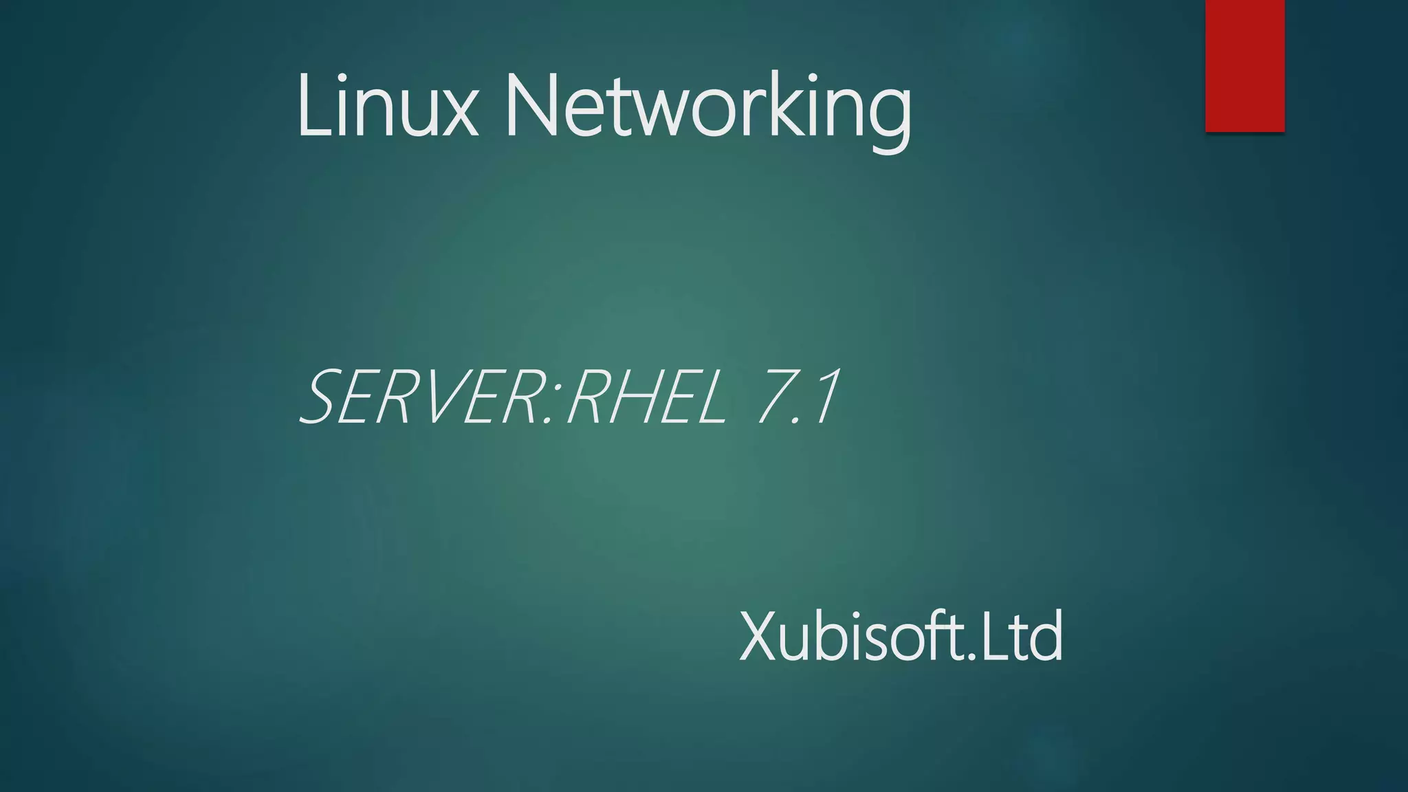 Linux Networking
SERVER:RHEL 7.1
Xubisoft.Ltd
 