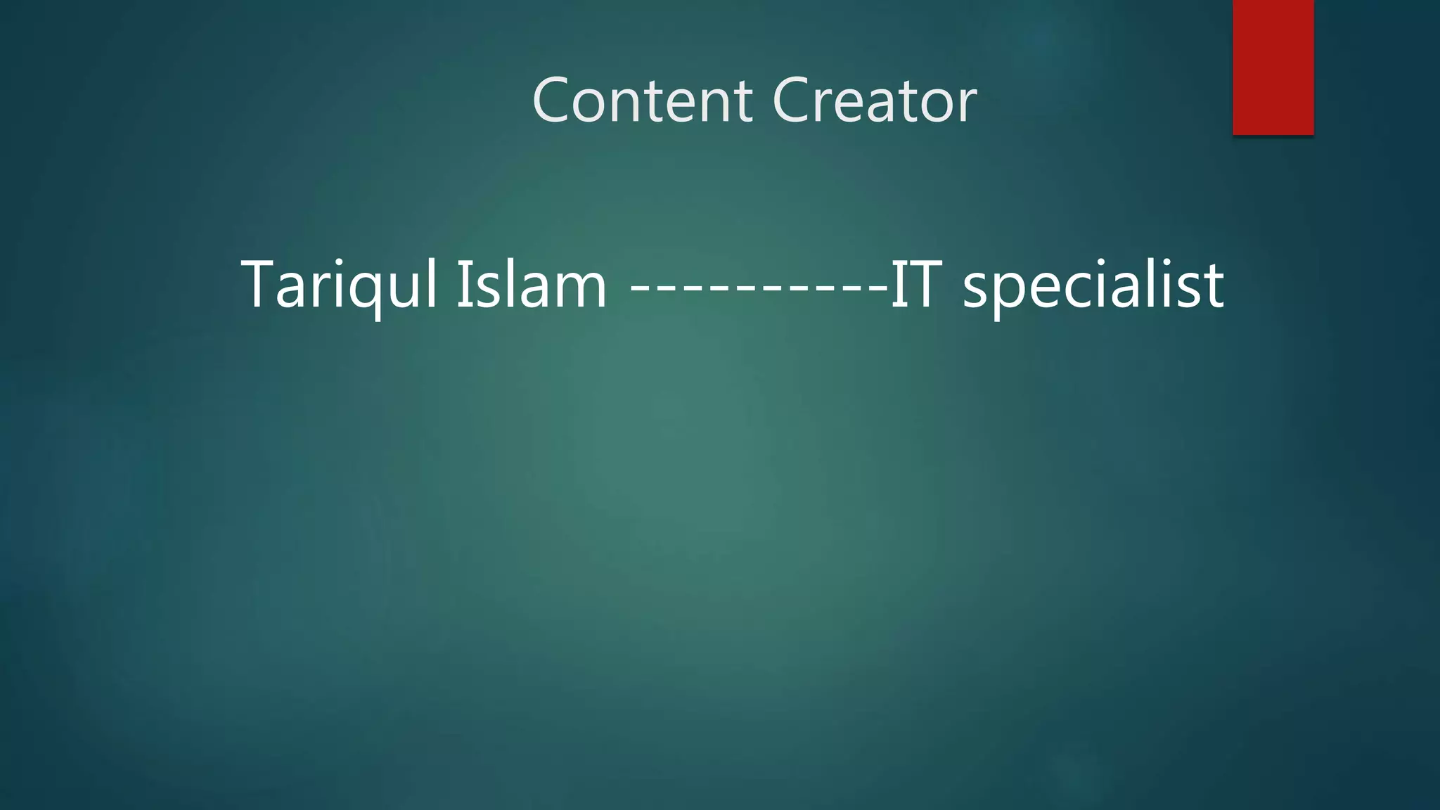 Content Creator
Tariqul Islam ----------IT specialist
 