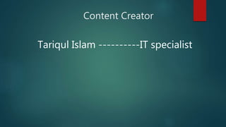 Content Creator
Tariqul Islam ----------IT specialist
 