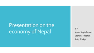Presentation on the
economy of Nepal
BY:
Amar Singh Basnet
Jasmine Pradhan
Prity Shakya
 