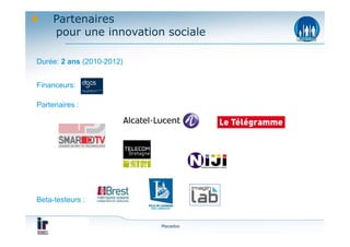 Partenaires
     pour une innovation sociale

Durée: 2 ans (2010-2012)


Financeurs:

Partenaires :




Beta-testeurs :


                           Mazadoo
 