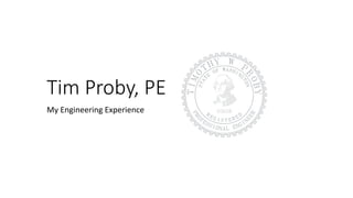 Tim Proby, PE
My Engineering Experience
 