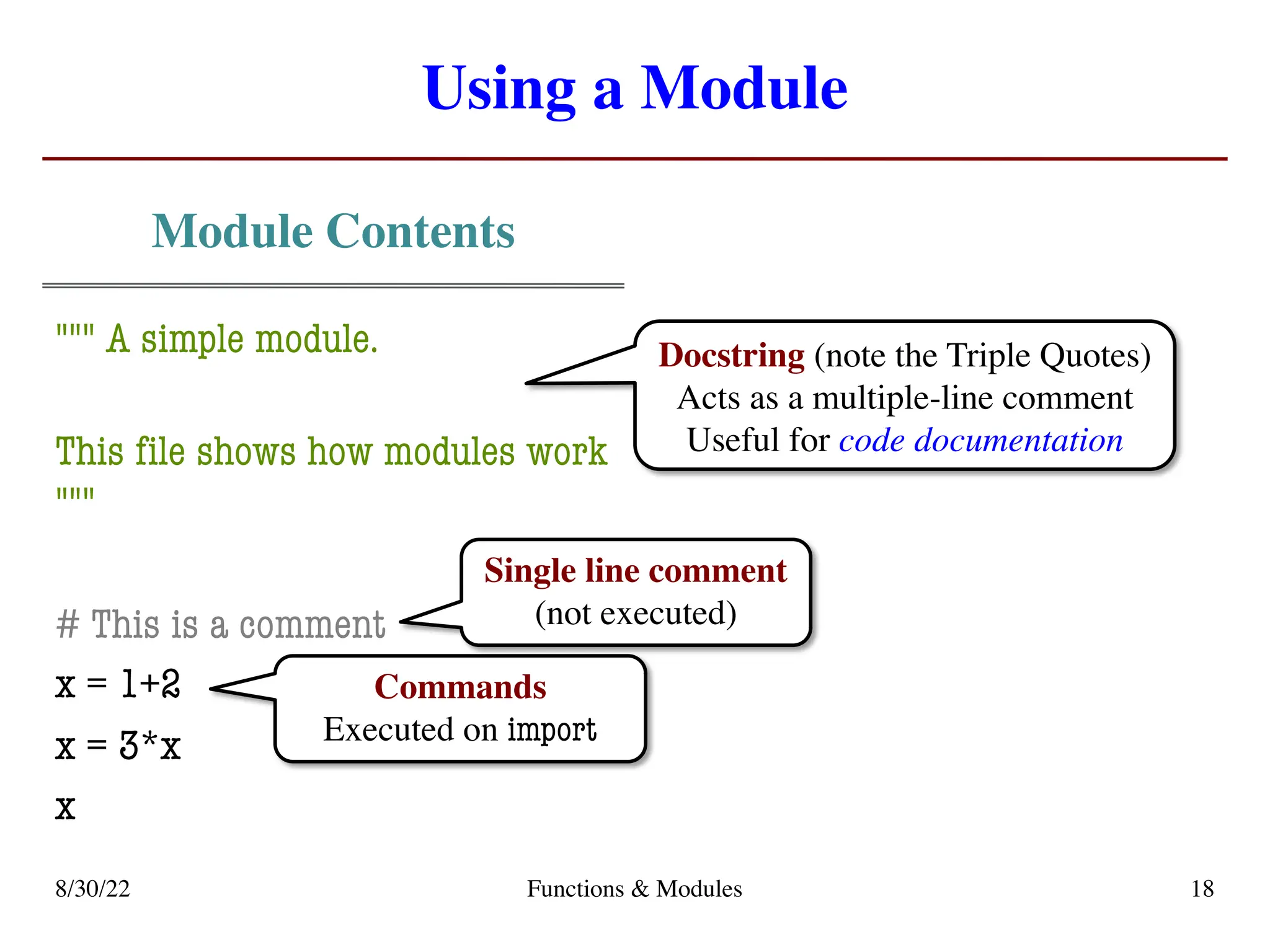 Using a Module
Module Contents
""" A simple module.
This file shows how modules work
"""
# This is a comment
x = 1+2
x = 3*x
x
8/30/22 Functions & Modules 18
Single line comment
(not executed)
Docstring (note the Triple Quotes)
Acts as a multiple-line comment
Useful for code documentation
Commands
Executed on import
 