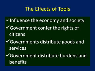 The Effects of Tools
Influence the economy and society
Government confer the rights of
 citizens
Governments distribute goods and
 services
Government distribute burdens and
 benefits
 