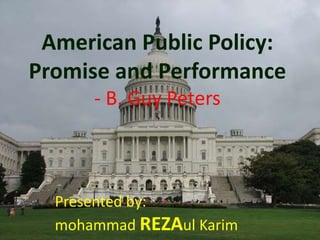 American Public Policy:
Promise and Performance
      - B. Guy Peters



  Presented by:
  mohammad REZAul Karim
 
