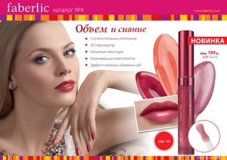 каталог №4

Объем

и сияние
НОВИНКА

•	 5 ослепительных оттенков
•	 3D-перламутр
•	 Нелипкая текстура

250 р.

189 р.

2,55 балла

•	 Ухаживающие компоненты
•	 Эффект влажных объемных губ

стр. 141

№ 04/2014 faberlic

15

 