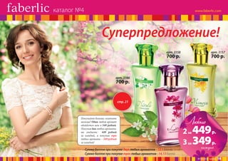 каталог №4

Суперпредложение!
арт. 3158

арт. 3157

700 р.

700 р.

арт. 3166

700 р.

стр. 21

Покупайте больше, платите
меньше! Один любой аромат
обойдется вам в 549 рублей.
Покупая два любых аромата,
вы отдаете
449 рублей
за каждый, а покупая три
любых аромата – 349 рублей
за каждый!

Сумма баллов при покупке двух любых ароматов - 12,1 балла
Сумма баллов при покупке трех любых ароматов - 14,13 балла

Любые

2 за 449 р.
3 за 349 р.
каждый

№ 04/2014 faberlic

16

 
