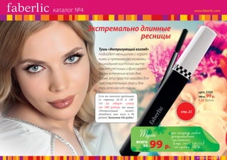 каталог №4

Экстремально длинные
ресницы
Тушь «Интригующий взгляд»
подойдет женщинам с короткими и прямыми ресничками.
Уникальная кисточка вытягивает ресницы и фиксирует
длину в течение всего дня.
Также это просто находка для
чувствительных глаз и для
тех, кто носит линзы.
арт. 5500

Если вы заказали продукцию
со страниц 24-25 и 120151 на общую сумму
от 500 рублей, то тушь
«Интригующий
взгляд»
обойдется вам всего в 99
рублей! Экономия 181 рубль!

280 р.

99 р.

1,33 балла

стр. 23

Тушь

всего
за

99

при покупке любой
декоративной
косметики
(стр. 24-25, 120-151)
р. на сумму 500р.
№ 04/2014 faberlic

17

 