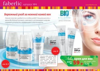 каталог №4

Бережный уход за нежной кожей век
KISLOROD

Нежная кожа век нуждается в особом уходе! Специальные гель и
маска Bio Kislorod питают, смягчают и успокаивают кожу век,
снимают усталость и возвращают эластичность.

ДЛЯ ВСЕХ ТИПОВ КОЖИ

арт. 0420

280 р.

0,8 балла

арт. 0421

280 р.

стр. 39

стр. 36-37

Покупая любое средство Bio
Kislorod со страниц 36-37
каталога (арт. 0407, 0437,
0414, 0415), вы можете
приобрести любой крем для
век (арт. 0420 или 0421) всего
за 59 рублей!

0,8 балла

Любой крем дляпокупке любого
век
при
всего
за

59 р. крема со стр.
36-37

№ 04/2014 faberlic

19

 