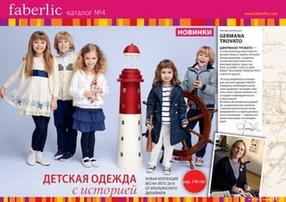 каталог №4
НОВИНКИ

Автор коллекции

GERMANA
TROVATO
ДЖЕРМАНА ТРОВАТО —

основательница креативного
дизайн-бюро в Турине (Италия).
Яркий дизайнер, создатель
коллекций для известных
мировых марок, таких как
PAUL & SHARK, CHICCO, MAX
MARA, TRUSSARDI, PATRIZIA PEPE
и многих других.
«Я сразу влюбилась в концепцию детской одежды Faberlic!
Я уверена, необходимо знать
свои традиции, наследие, помнить своих героев. Именно это
и создает индивидуальность
и лицо марки!
История, воплощенная в дизайне, натуральные высококачественные экологичные ткани,
продуманность и функциональность коллекции — именно это
нужно малышам, познающим
мир!»

ДЕТСКАЯ ОДЕЖДА

с историей

НОВАЯ КОЛЛЕКЦИЯ
ВЕСНА-ЛЕТО 2014
ОТ ИТАЛЬЯНСКОГО
ДИЗАЙНЕРА

стр. 178-193

№ 04/2014 faberlic

21

 