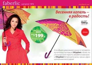 каталог №4

Весенняя капель –
в радость!
арт. 9657

1000 р.
1,75 балла

Стильный
зонт

всего
за

199

при заказе по каталогу
на сумму
599 р.

обложка

р.

Если общая сумма вашего заказа по четвертому каталогу составила 599 рублей и более, то
стильный зонт-трость обойдется вам всего
в 199 рублей! Встречайте весну с ярким и функциональным аксессуаром!
№ 04/2014 faberlic

24

 