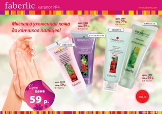 каталог №4
арт. 1991

Мягкая и ухоженная кожа
до кончиков пальцев!

100 р.

арт. 1984

100 р. 59 р.

0,4 балла

59 р.

0,4 балла

мягкость

защита
увлажнение

питание

арт. 1973
100 р.

Супер

цена

59 р.

арт. 1978
100 р.

59 р.

0,4 балла

59 р.

0,4 балла

стр. 15

№ 04/2014 faberlic

6

 