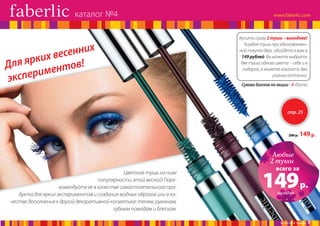 каталог №4

енних
ких вес !
ля яр
Д
нтов
ериме
эксп

Купить сразу 2 туши – выгоднее!
Каждая тушь при единовременной покупке двух, обойдется вам в
149 рублей. Вы можете выбрать
две туши одного цвета – себе и в
подарок, а можете заказать два
разных оттенка.
Сумма баллов по акции - 4 балла

стр. 25

280 р.

149 р.

Любые
2 туши

Цветная тушь на пике
популярности этой весной! Порекомендуйте ее в качестве самостоятельного продукта для ярких экспериментов и создания модных образов или в качестве дополнения к другой декоративной косметике: теням, румянам,
губным помадам и блескам.

всего за

149 р.
каждая

№ 04/2014 faberlic

7

 