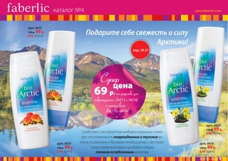 каталог №4
арт. 8475
130 р.

Подарите себе свежесть и силу
Арктики!

69 р.

0,46 балла

стр. 29-31

Супер

цена
		
р. на средства для
		
поврежденных (8475 и 8474)
и тонких волос
(8475 и 8474)

69

арт. 8477

арт. 8474
130 р.

69 р.

0,46 балла

Средства с экстрактом медовой морошки помогут восстановить поврежденные и тусклые волосы, а шампунь и бальзам-кондиционер с экстрактом полярного мака придадут объем
тонким ослабленным волосам.

130 р.

69 р.

0,46 балла
арт. 8476
130 р.

69 р.

0,46 балла

№ 04/2014 faberlic

9

 
