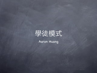 學徒模式
Aaron Huang
 