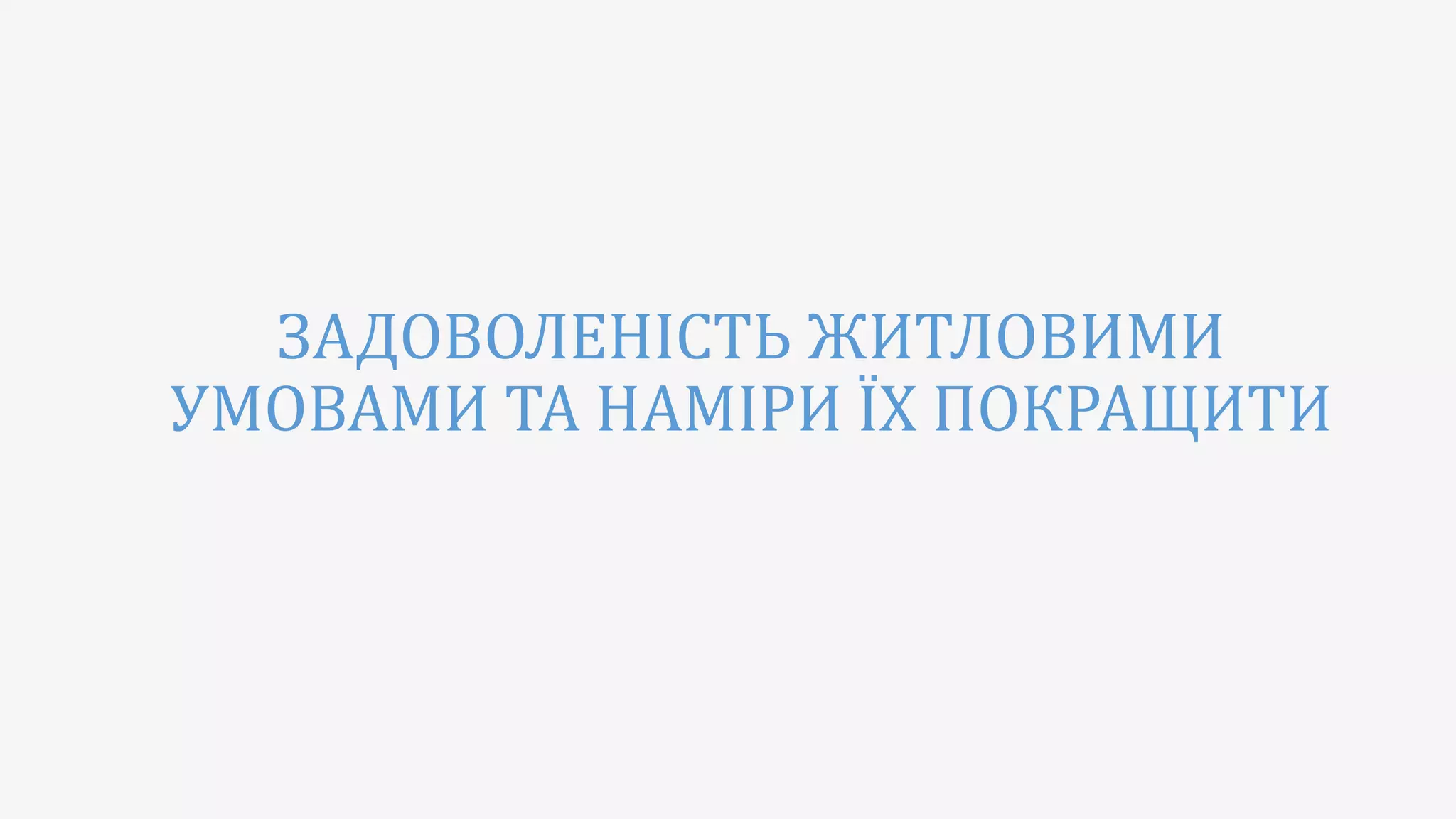 ЗАДОВОЛЕНІСТЬ ЖИТЛОВИМИ
УМОВАМИ ТА НАМІРИ ЇХ ПОКРАЩИТИ
 