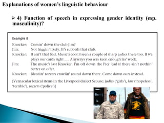 Explanations of women’s linguistic behaviour
 4) Function of speech in expressing gender identity (esp.
masculinity)?
 