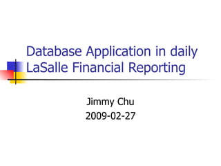 Database Application in daily LaSalle Financial Reporting Jimmy Chu 2009-02-27 