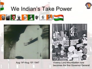 We Indian’s Take Power Aug 14 th -Aug 15 th  1947 Viceroy Lord Mountbatten now becomes the first Governor General 