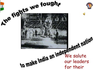 The fights we fought to make India an independent nation We salute our leaders for their sacrifices 