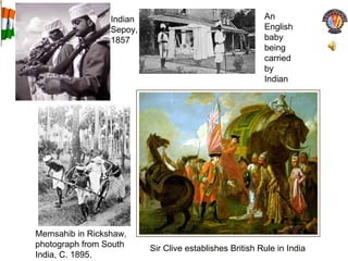 Memsahib in Rickshaw, photograph from South India, C. 1895.  Sir Clive establishes British Rule in India Indian Sepoy, 1857 An English baby being carried by Indian 