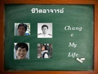 ชีวิตอาจารย์ Change  My  Life 