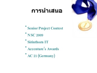 การนำเสนอ Senior Project Contest NSC 2009 Sirinthorn IT Accenture’s Awards AC 21 (Germany) 