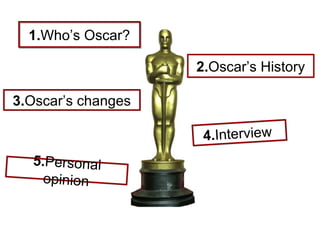 1. Who’s Oscar? 3. Oscar’s changes 2. Oscar’s History 5. Personal opinion 4. Interview  