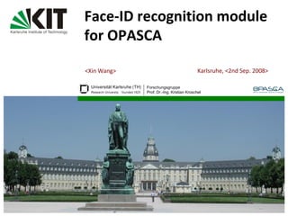 < Xin Wang > Face-ID recognition module for OPASCA   Karlsruhe, < 2nd Sep. 2008 > 