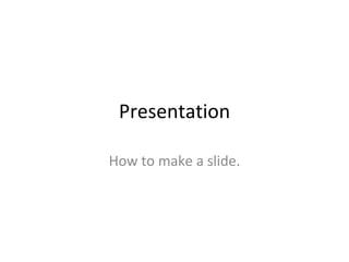 Presentation How to make a slide. 