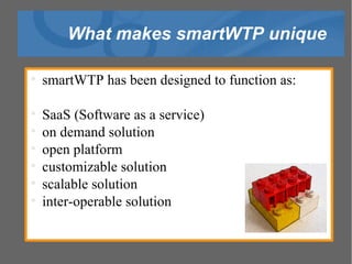 What makes smartWTP unique smartWTP has been designed to function as: SaaS (Software as a service)‏ on demand solution open platform  customizable solution scalable solution inter-operable solution 