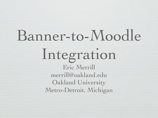 Banner-to-Moodle
   Integration
        Eric Merrill
    merrill@oakland.edu
    Oakland University
   Metro-Detroit, Michigan
 