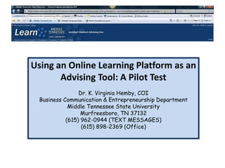 Creating an Alternative Advising System Using an Online Learning Platform as an Advising Tool Dr. Virginia HembyMiddle Tennessee State UniversityDr. Robert E. “Skip” Grubb, Jr.Columbia State Community College 1 “The Power of Online Learning: Opportunities for Tomorrow,” Sloan-C International Conference on Online Learning, Orlando, FL 