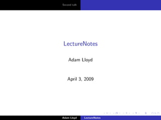Second talk




LectureNotes

    Adam Lloyd


   April 3, 2009




Adam Lloyd    LectureNotes
 