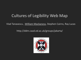 Cultures of Legibility Web Map
Vlad Tanasescu , William Mackaness, Stephen Cairns, Ray Lucas

         http://ddm.caad.ed.ac.uk/groups/jakarta/
 