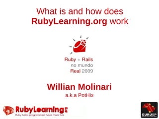 What is and how does
RubyLearning.org work




   Willian Molinari
       a.k.a PotHix
 