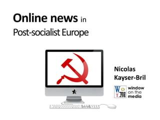 Online news in
Post-socialist Europe


                        Nicolas
                        Kayser-Bril
 