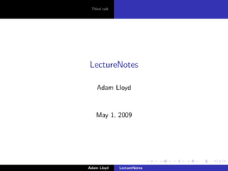 Third talk




LectureNotes

    Adam Lloyd


   May 1, 2009




Adam Lloyd    LectureNotes
 