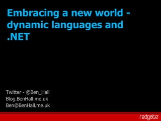 Embracing a new world - dynamic languages and .NET Twitter - @Ben_Hall Blog.BenHall.me.uk [email_address] 