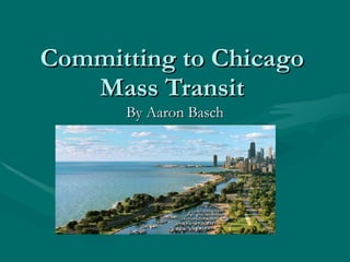Committing to Chicago Mass Transit By Aaron Basch 