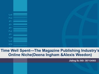 Time Well Spent---The Magazine Publishing Industry’s Online Niche(Deena Ingham &Alexis Weedon) Jialing Su SID: 307134563 
