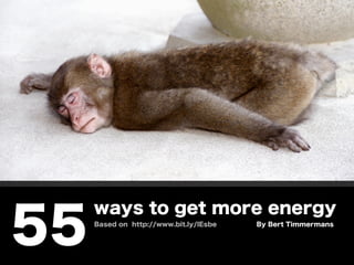 ways to get more energy
55   Based on http://www.bit.ly/lEsbe   By Bert Timmermans
 